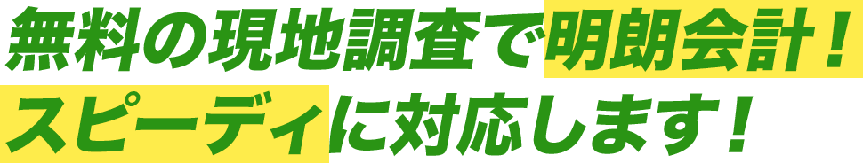 無料の現地調査で明朗会計!スピーディに対応します!